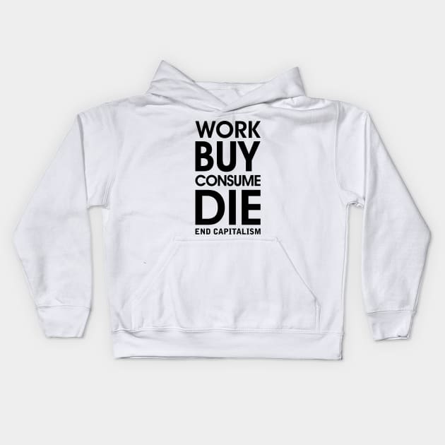 Work Buy Consume Die. End Capitalism - Anti Consumerism Kids Hoodie by Everyday Inspiration